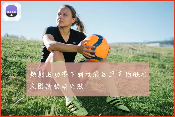热刺成功签下利物浦边卫罗伯逊尤文图斯截胡失败
