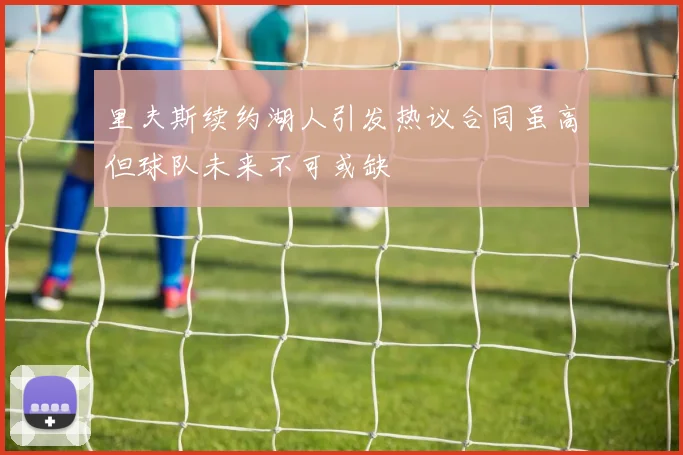 里夫斯续约湖人引发热议合同虽高但球队未来不可或缺