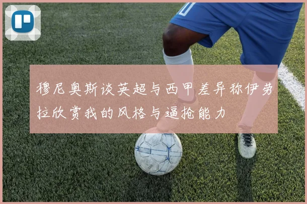 穆尼奥斯谈英超与西甲差异称伊劳拉欣赏我的风格与逼抢能力