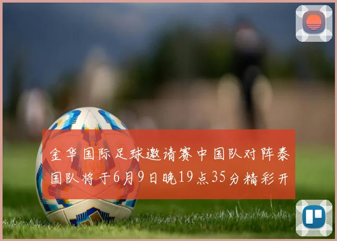 金华国际足球邀请赛中国队对阵泰国队将于6月9日晚19点35分精彩开赛