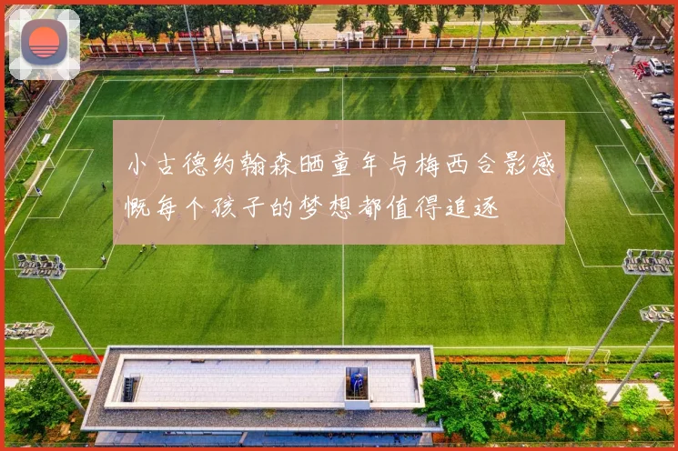 小古德约翰森晒童年与梅西合影感慨每个孩子的梦想都值得追逐