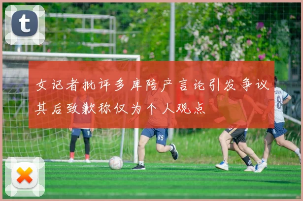 女记者批评多库陪产言论引发争议其后致歉称仅为个人观点